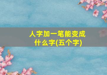 人字加一笔能变成什么字(五个字)