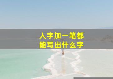 人字加一笔都能写出什么字