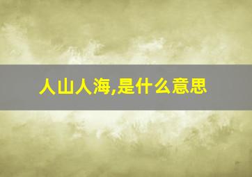 人山人海,是什么意思