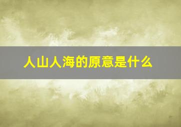 人山人海的原意是什么