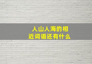 人山人海的相近词语还有什么