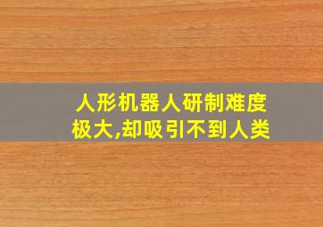 人形机器人研制难度极大,却吸引不到人类