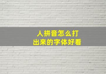 人拼音怎么打出来的字体好看