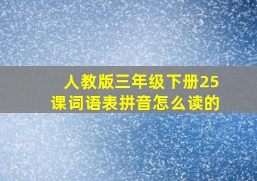 人教版三年级下册25课词语表拼音怎么读的