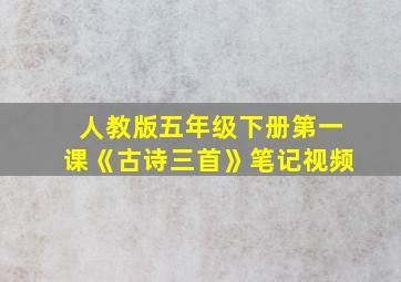 人教版五年级下册第一课《古诗三首》笔记视频