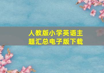 人教版小学英语主题汇总电子版下载