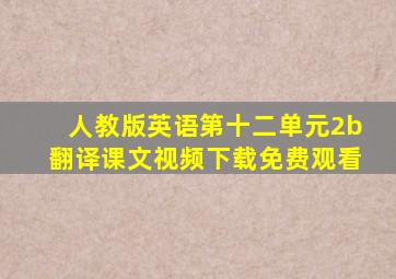 人教版英语第十二单元2b翻译课文视频下载免费观看