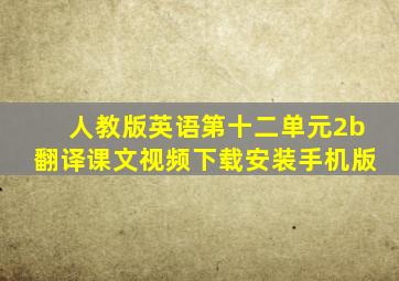 人教版英语第十二单元2b翻译课文视频下载安装手机版