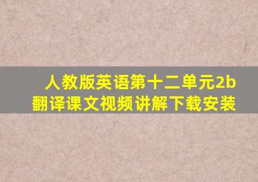 人教版英语第十二单元2b翻译课文视频讲解下载安装