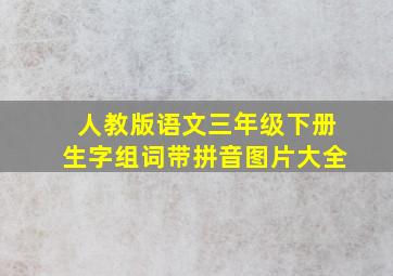 人教版语文三年级下册生字组词带拼音图片大全