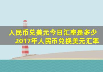 人民币兑美元今日汇率是多少2017年人民币兑换美元汇率