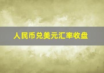 人民币兑美元汇率收盘