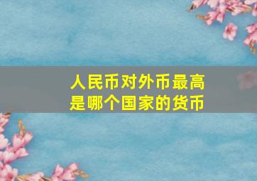 人民币对外币最高是哪个国家的货币