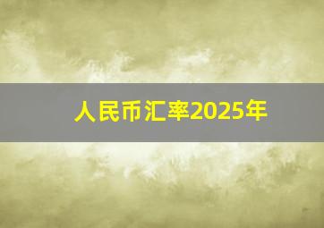 人民币汇率2025年