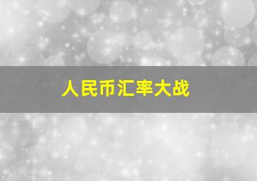 人民币汇率大战