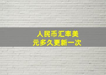 人民币汇率美元多久更新一次