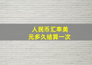 人民币汇率美元多久结算一次