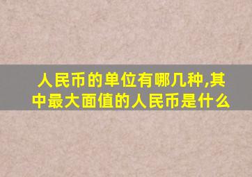 人民币的单位有哪几种,其中最大面值的人民币是什么