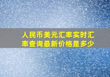 人民币美元汇率实时汇率查询最新价格是多少