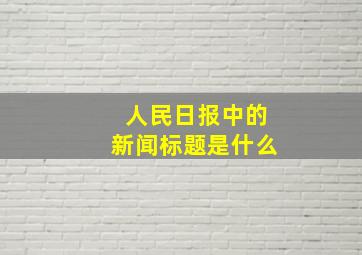 人民日报中的新闻标题是什么