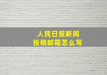 人民日报新闻投稿邮箱怎么写