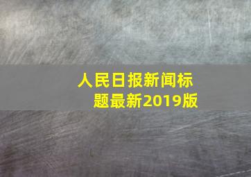 人民日报新闻标题最新2019版