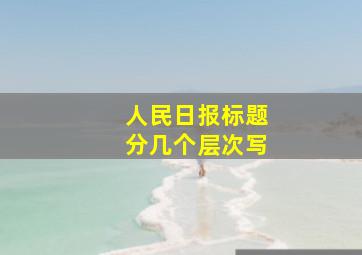 人民日报标题分几个层次写