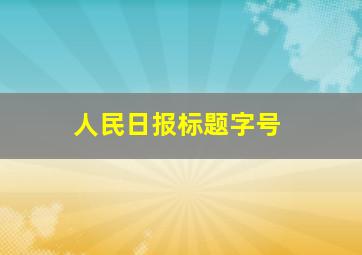 人民日报标题字号