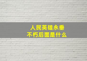 人民英雄永垂不朽后面是什么