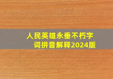 人民英雄永垂不朽字词拼音解释2024版