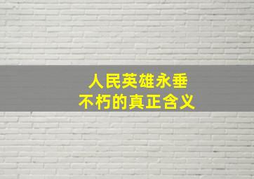 人民英雄永垂不朽的真正含义