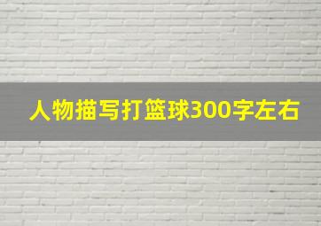 人物描写打篮球300字左右