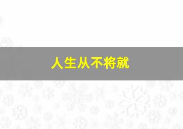 人生从不将就