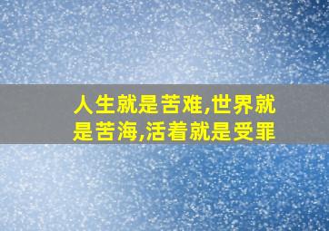 人生就是苦难,世界就是苦海,活着就是受罪