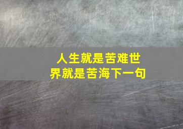 人生就是苦难世界就是苦海下一句