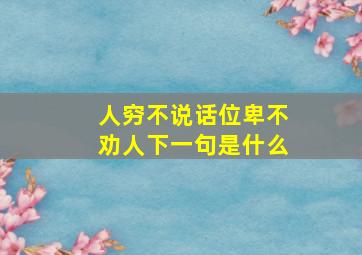 人穷不说话位卑不劝人下一句是什么