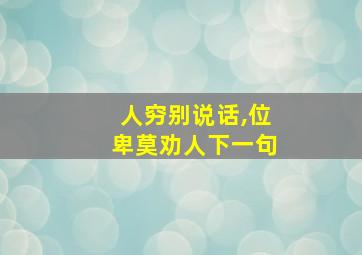 人穷别说话,位卑莫劝人下一句