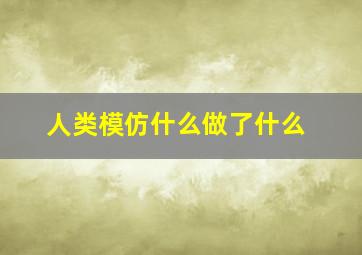 人类模仿什么做了什么