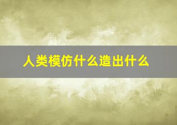 人类模仿什么造出什么