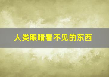 人类眼睛看不见的东西