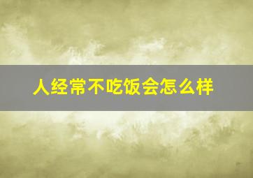 人经常不吃饭会怎么样