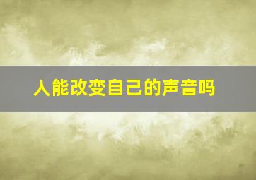 人能改变自己的声音吗