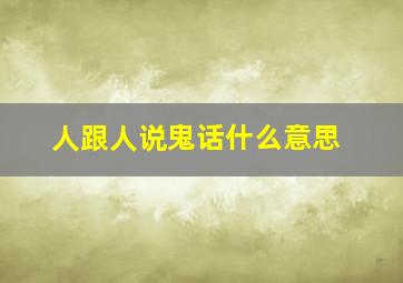 人跟人说鬼话什么意思