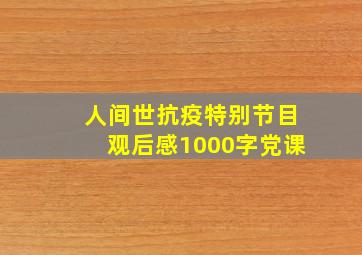 人间世抗疫特别节目观后感1000字党课