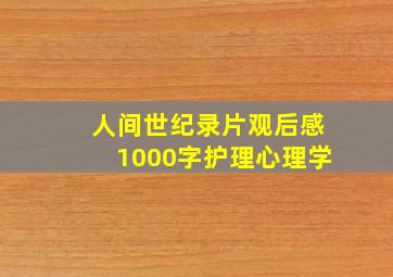 人间世纪录片观后感1000字护理心理学