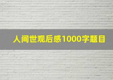 人间世观后感1000字题目