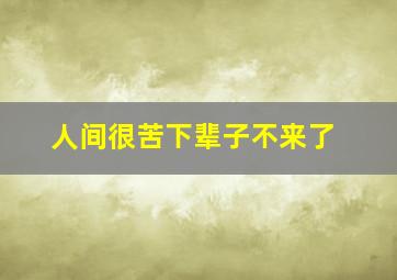 人间很苦下辈子不来了