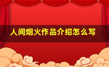 人间烟火作品介绍怎么写