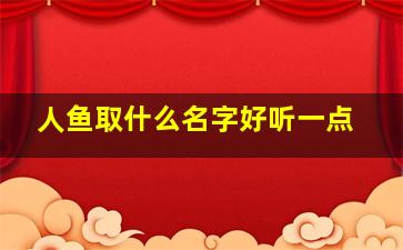 人鱼取什么名字好听一点