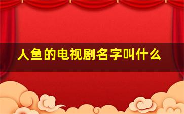 人鱼的电视剧名字叫什么